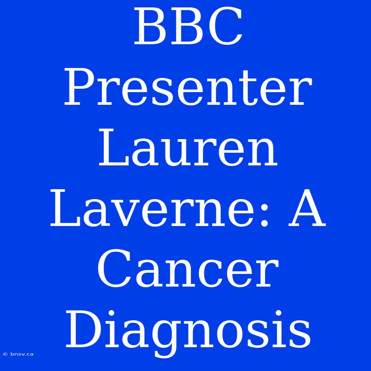 BBC Presenter Lauren Laverne: A Cancer Diagnosis