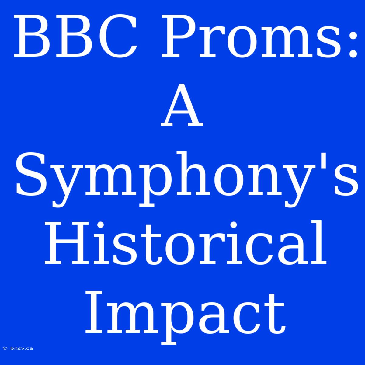 BBC Proms: A Symphony's Historical Impact