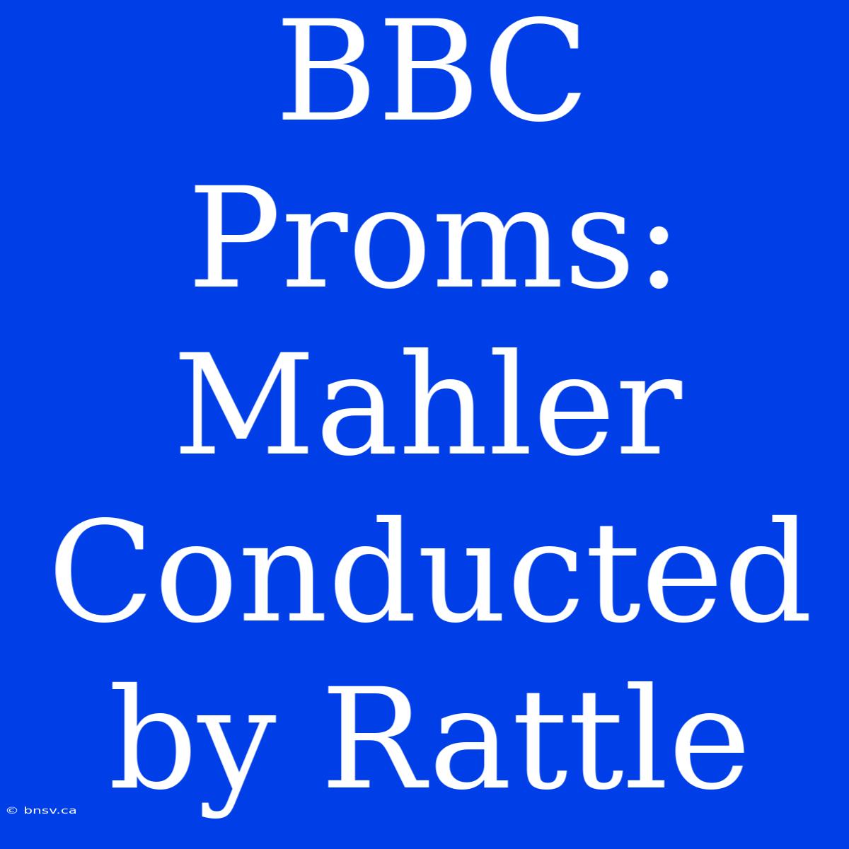 BBC Proms: Mahler Conducted By Rattle