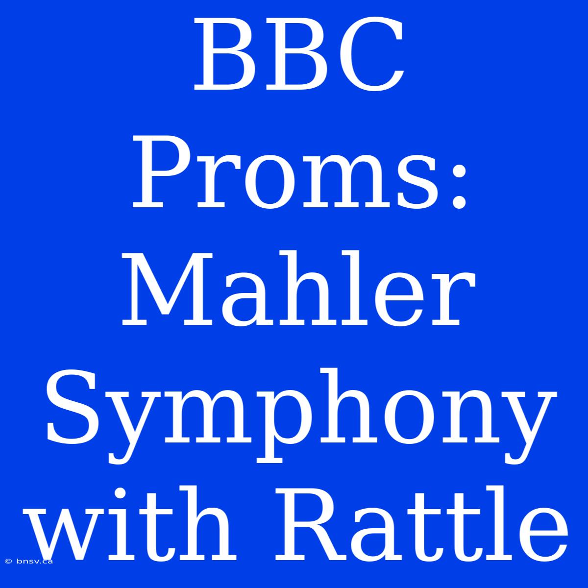 BBC Proms: Mahler Symphony With Rattle