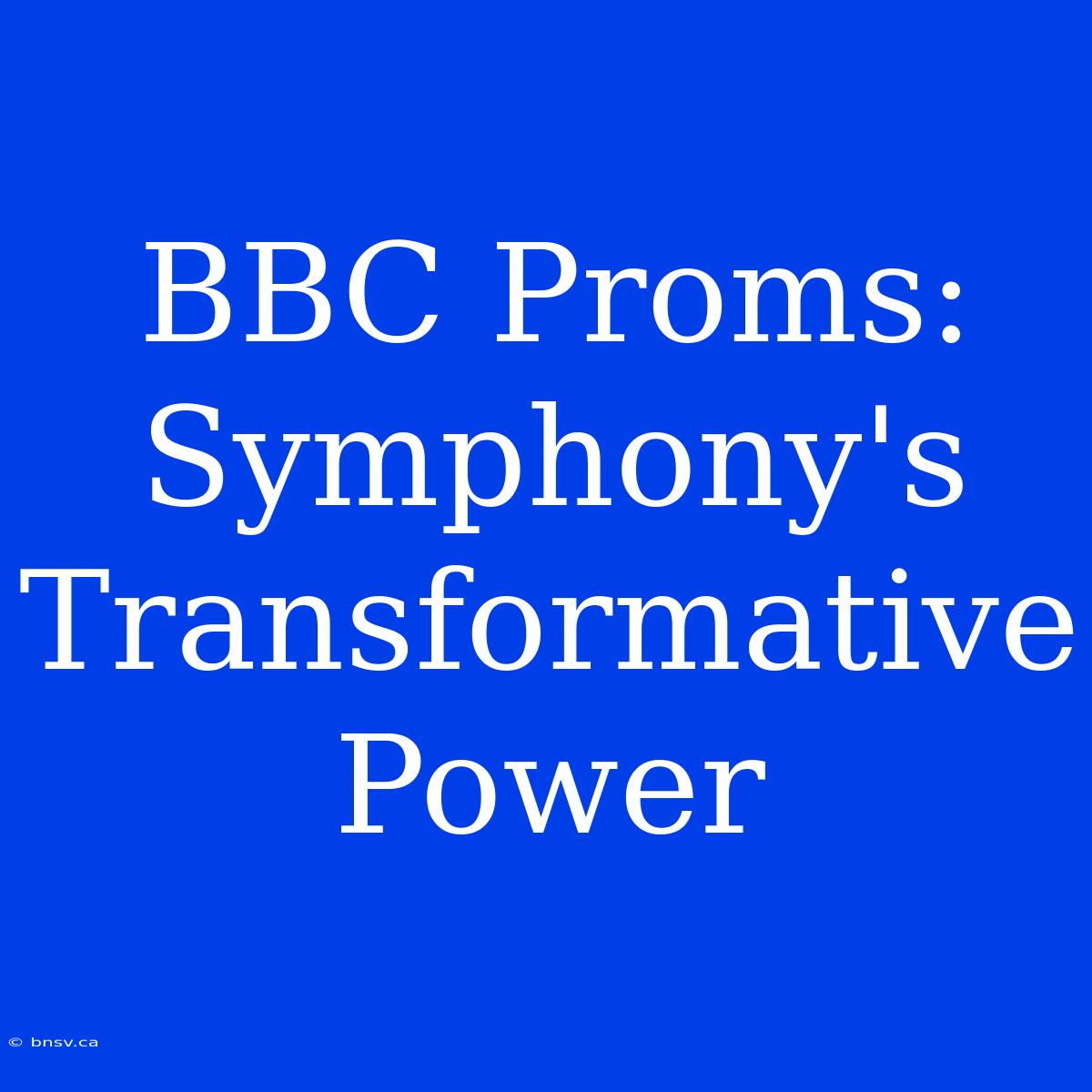 BBC Proms: Symphony's Transformative Power