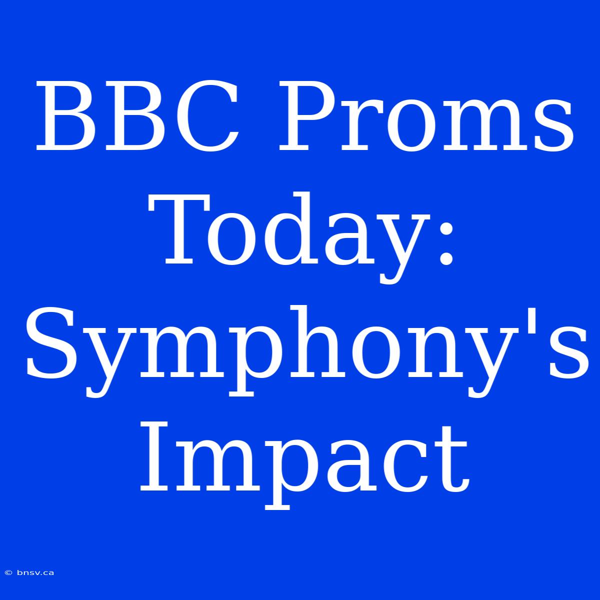 BBC Proms Today: Symphony's Impact