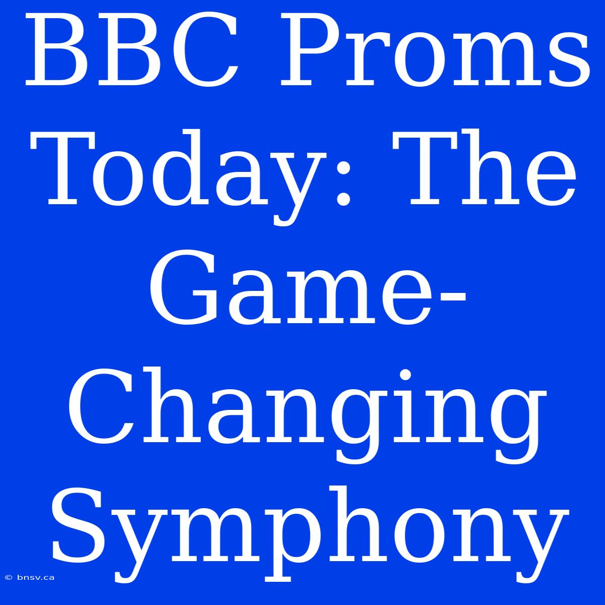 BBC Proms Today: The Game-Changing Symphony