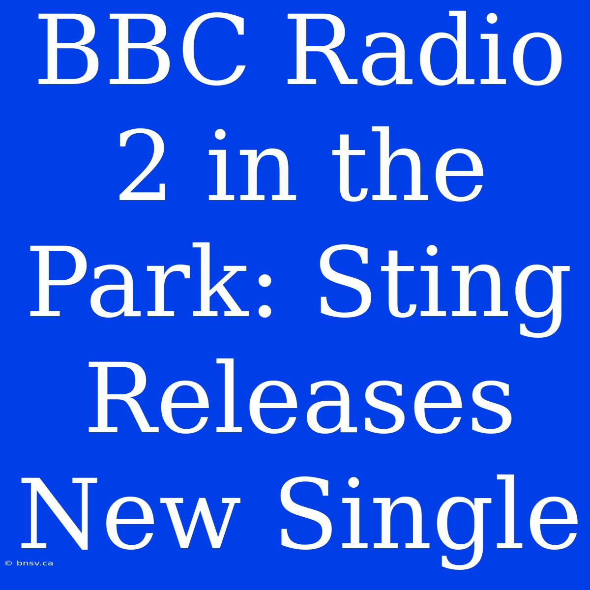 BBC Radio 2 In The Park: Sting Releases New Single