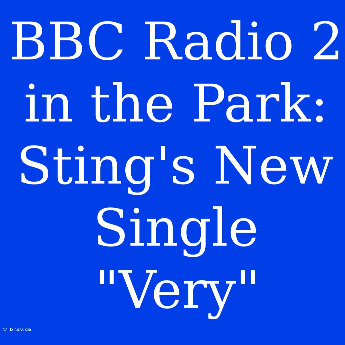 BBC Radio 2 In The Park: Sting's New Single 