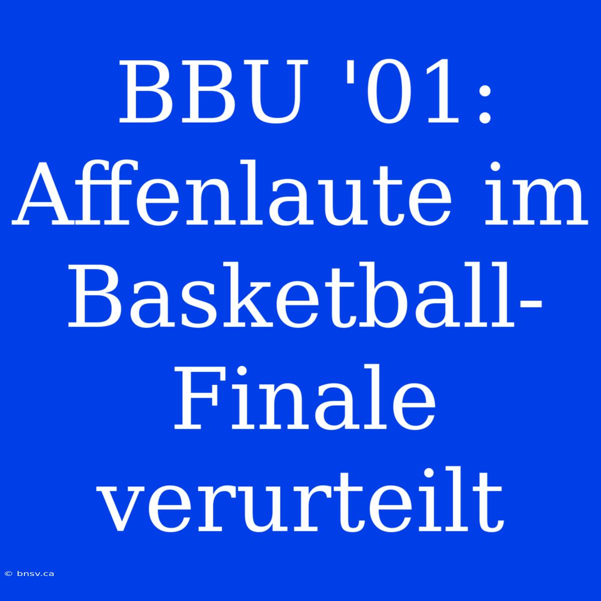 BBU '01: Affenlaute Im Basketball-Finale Verurteilt