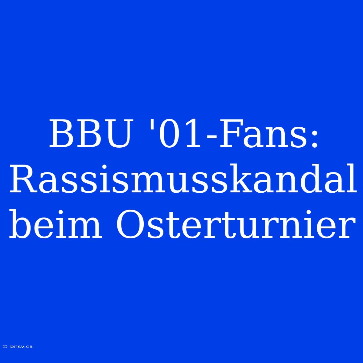 BBU '01-Fans: Rassismusskandal Beim Osterturnier