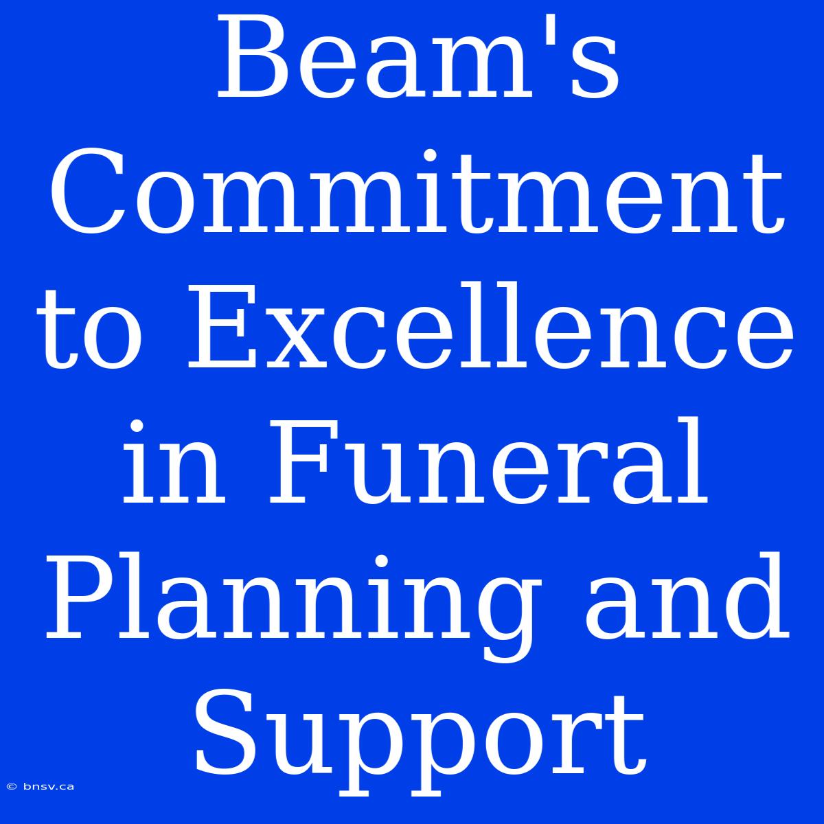 Beam's Commitment To Excellence In Funeral Planning And Support