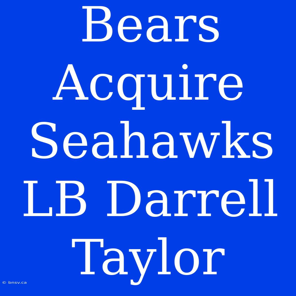 Bears Acquire Seahawks LB Darrell Taylor