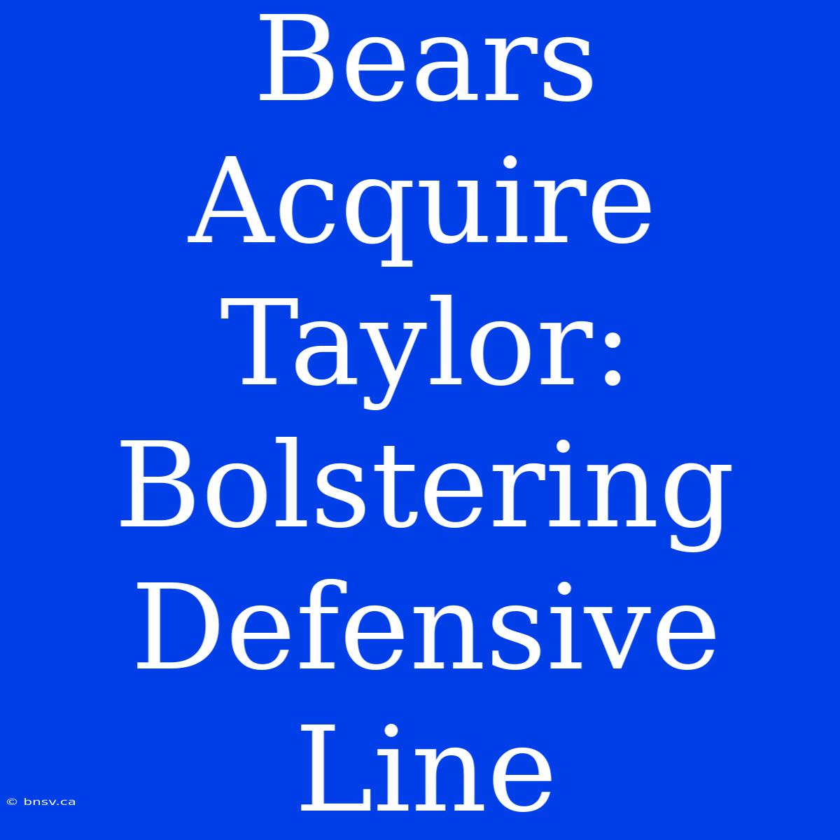 Bears Acquire Taylor:  Bolstering Defensive Line