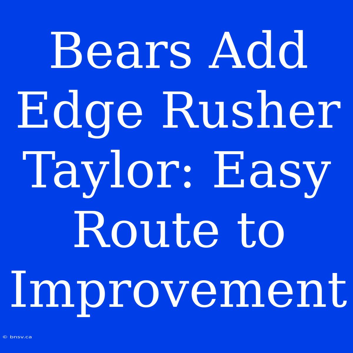 Bears Add Edge Rusher Taylor: Easy Route To Improvement