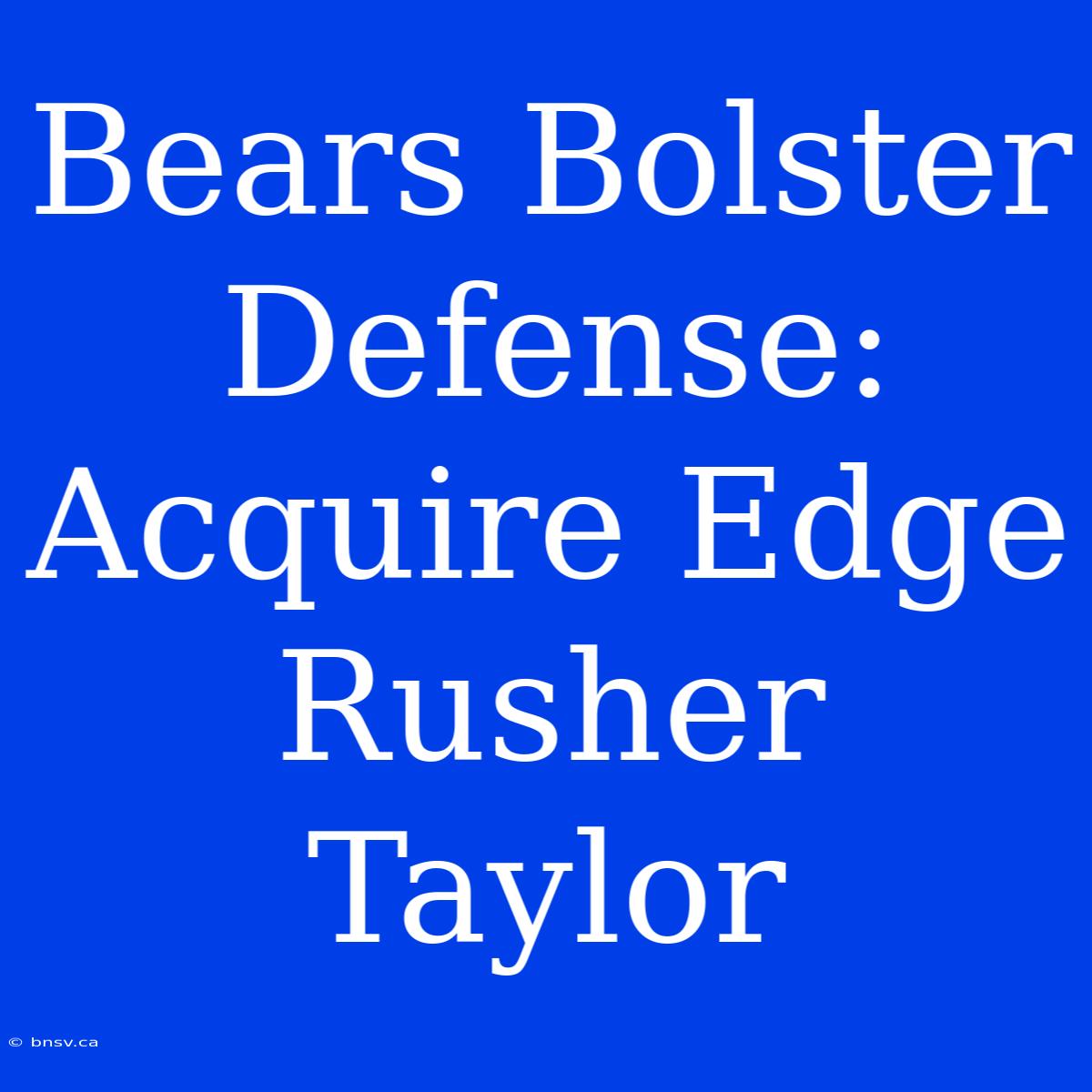 Bears Bolster Defense: Acquire Edge Rusher Taylor