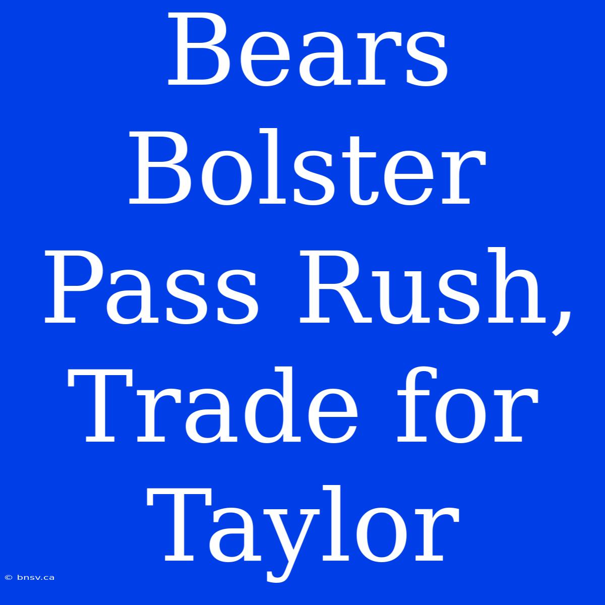 Bears Bolster Pass Rush, Trade For Taylor