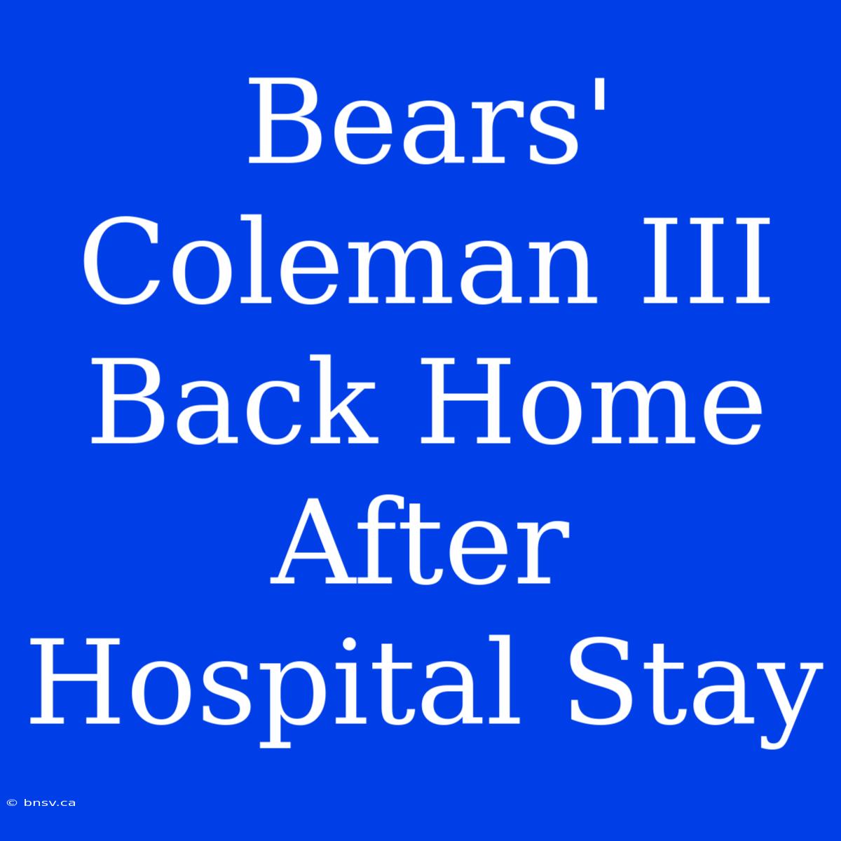 Bears' Coleman III Back Home After Hospital Stay