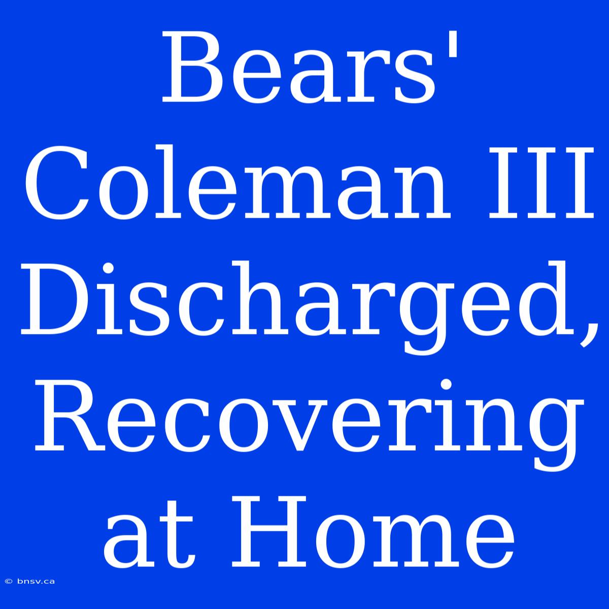 Bears' Coleman III Discharged, Recovering At Home