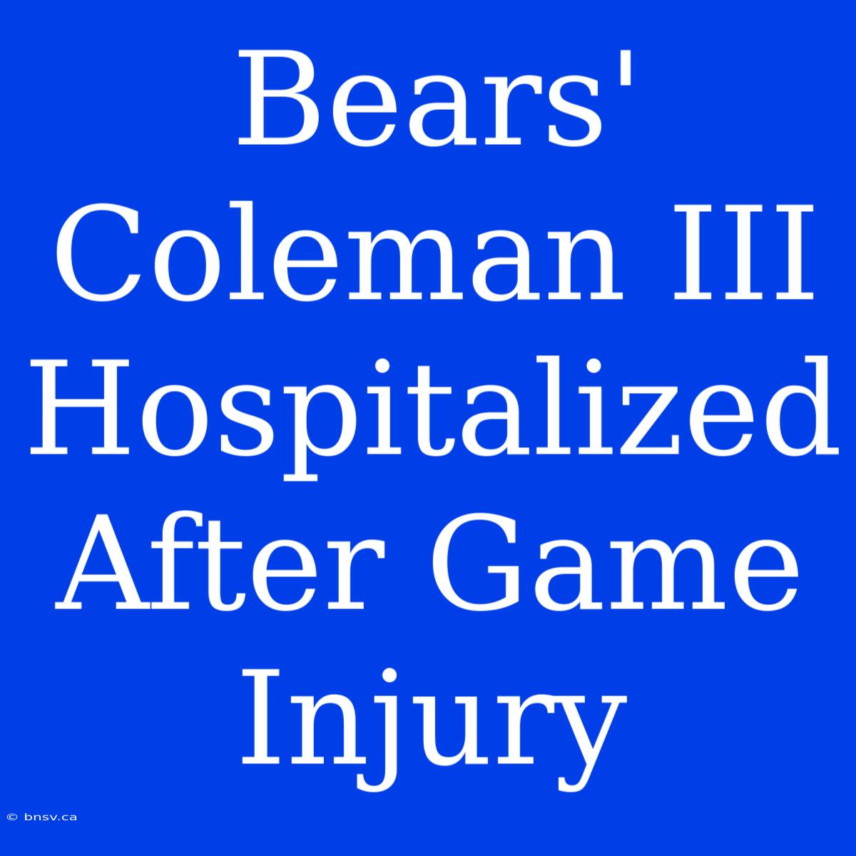 Bears' Coleman III Hospitalized After Game Injury