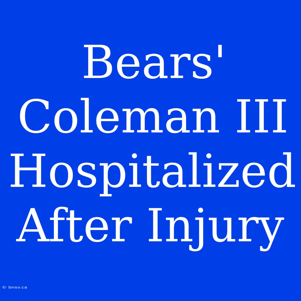 Bears' Coleman III Hospitalized After Injury