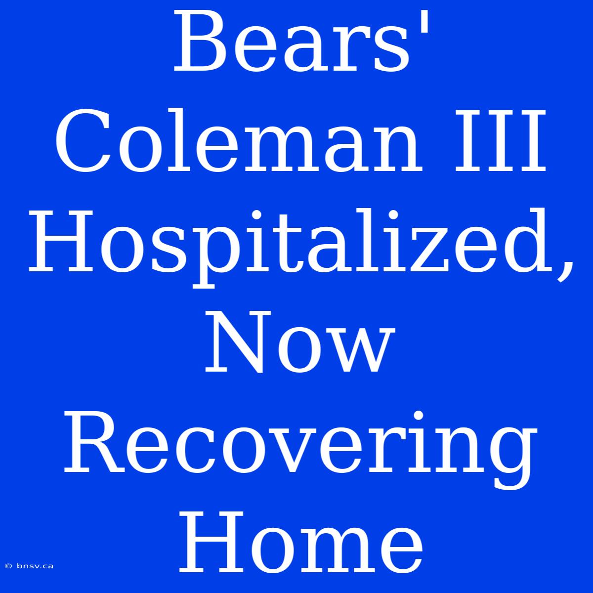 Bears' Coleman III Hospitalized, Now Recovering Home