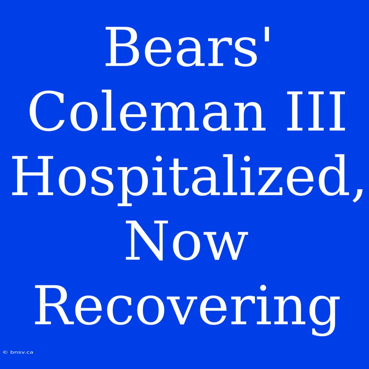 Bears' Coleman III Hospitalized, Now Recovering