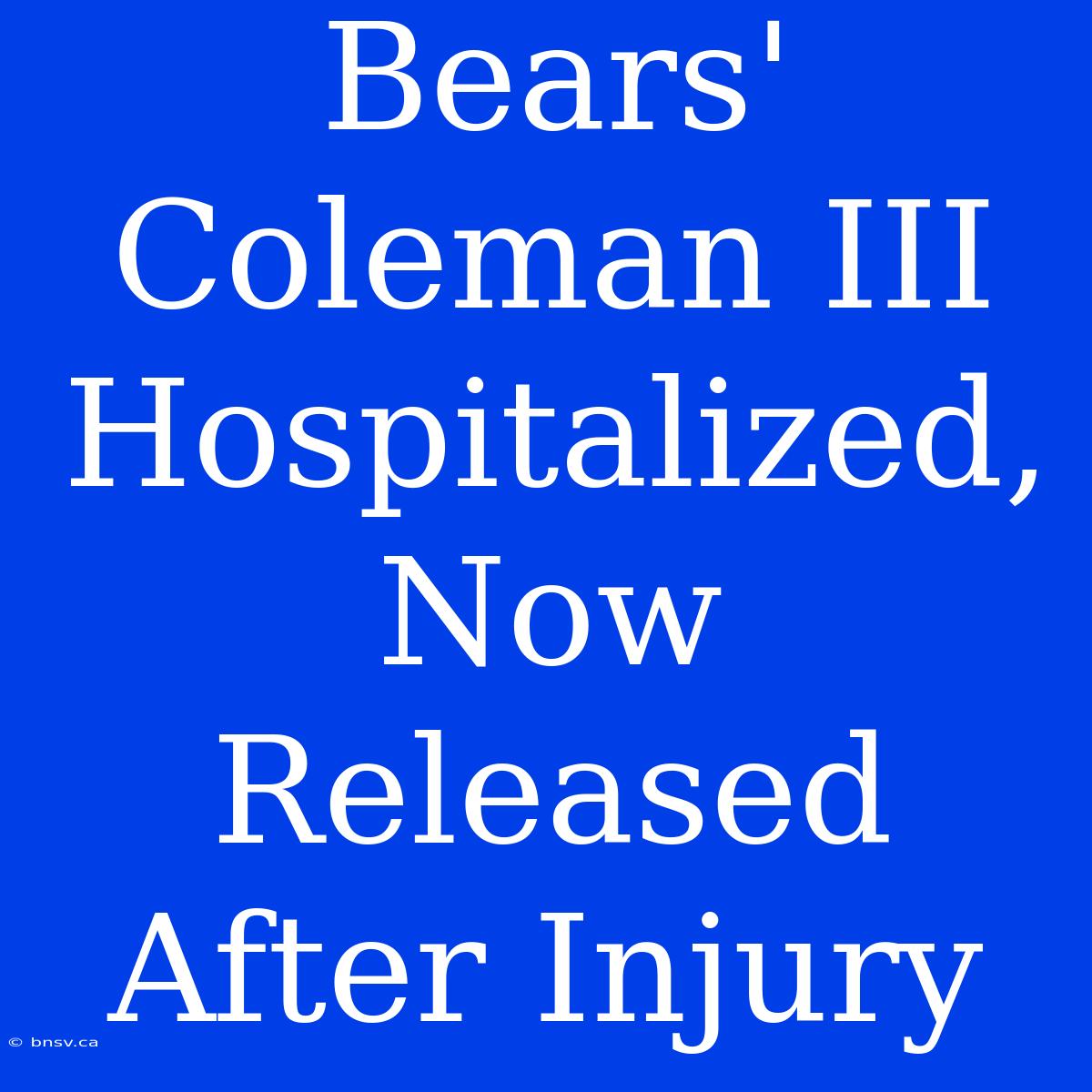 Bears' Coleman III Hospitalized, Now Released After Injury