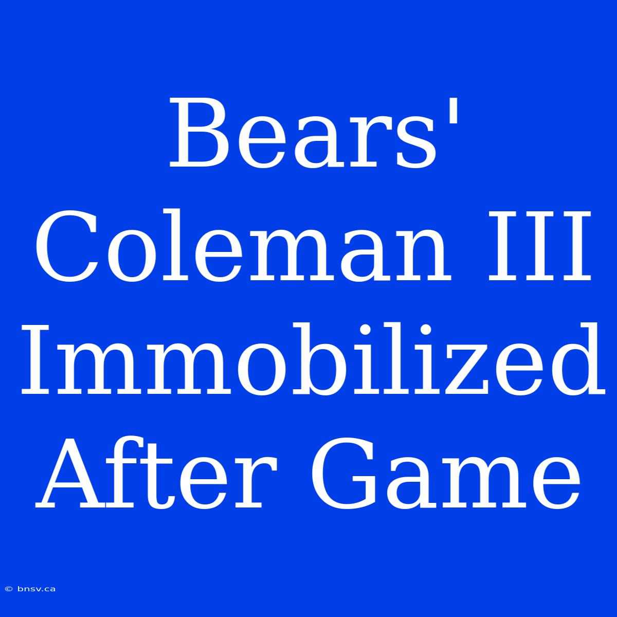 Bears' Coleman III Immobilized After Game