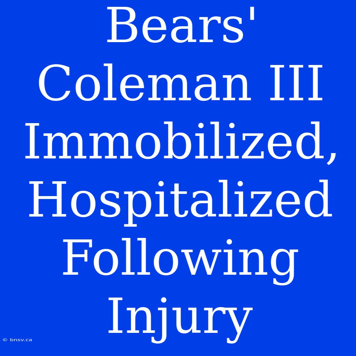 Bears' Coleman III Immobilized, Hospitalized Following Injury