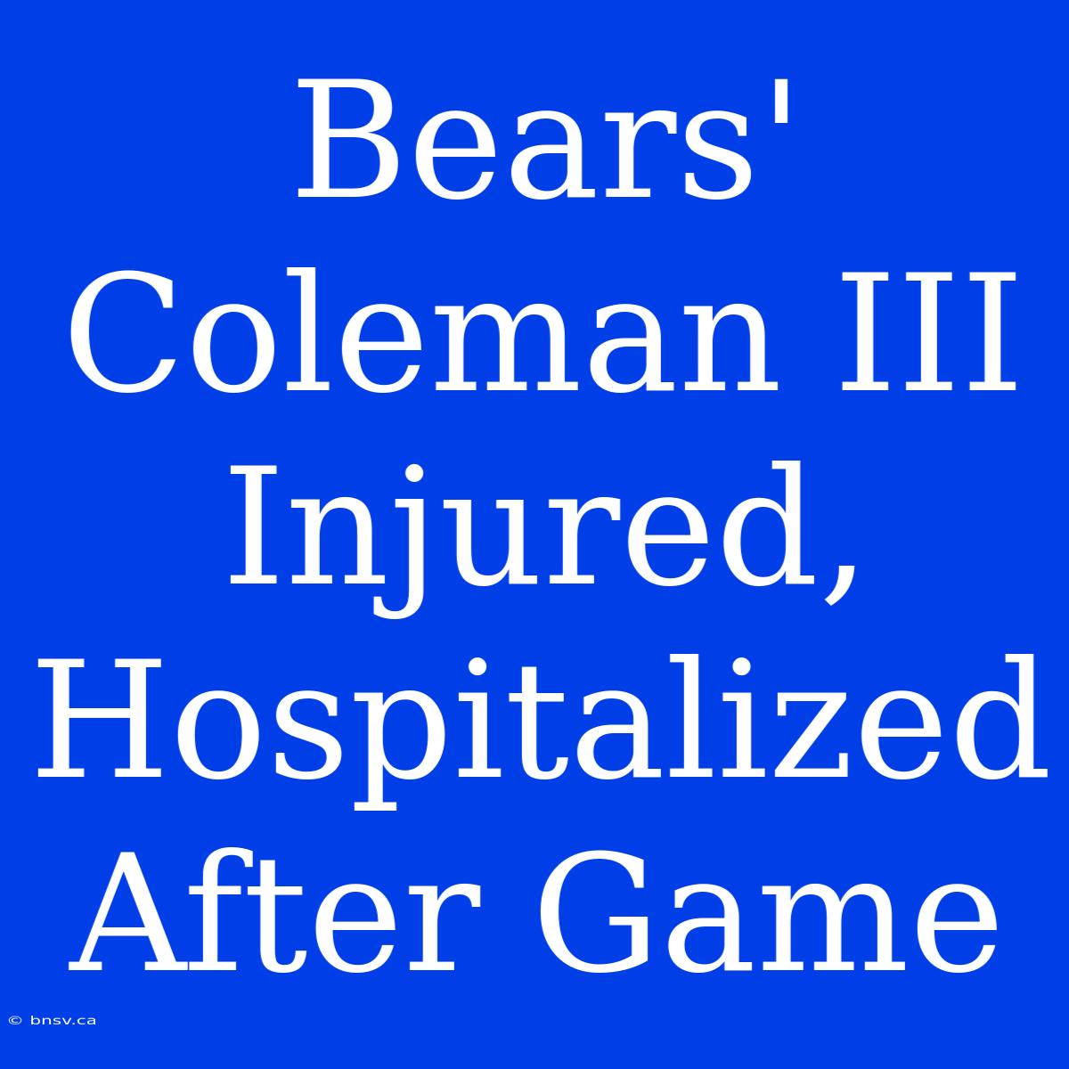 Bears' Coleman III Injured, Hospitalized After Game