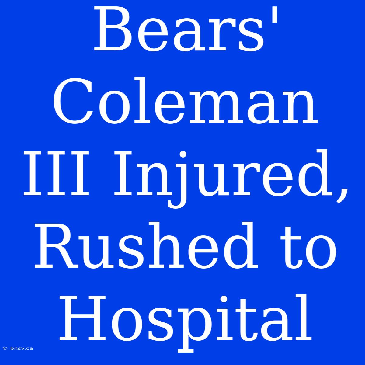 Bears' Coleman III Injured, Rushed To Hospital