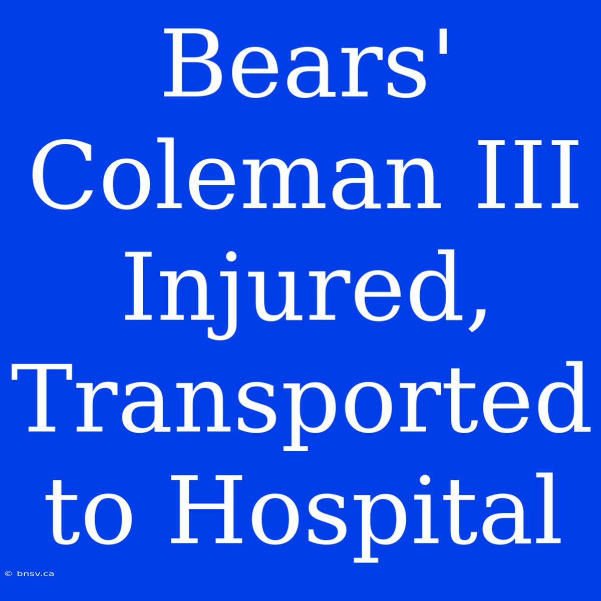 Bears' Coleman III Injured, Transported To Hospital