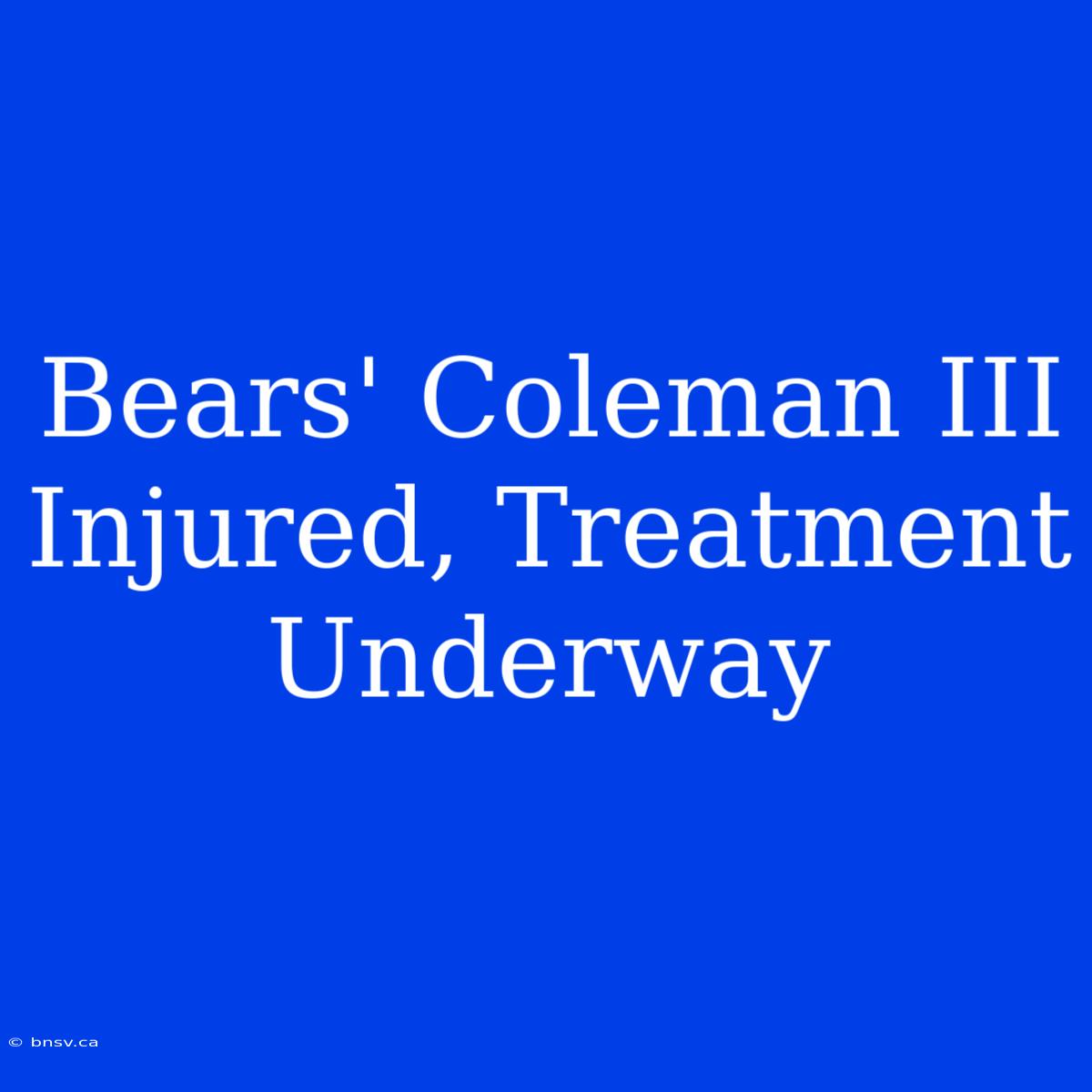 Bears' Coleman III Injured, Treatment Underway