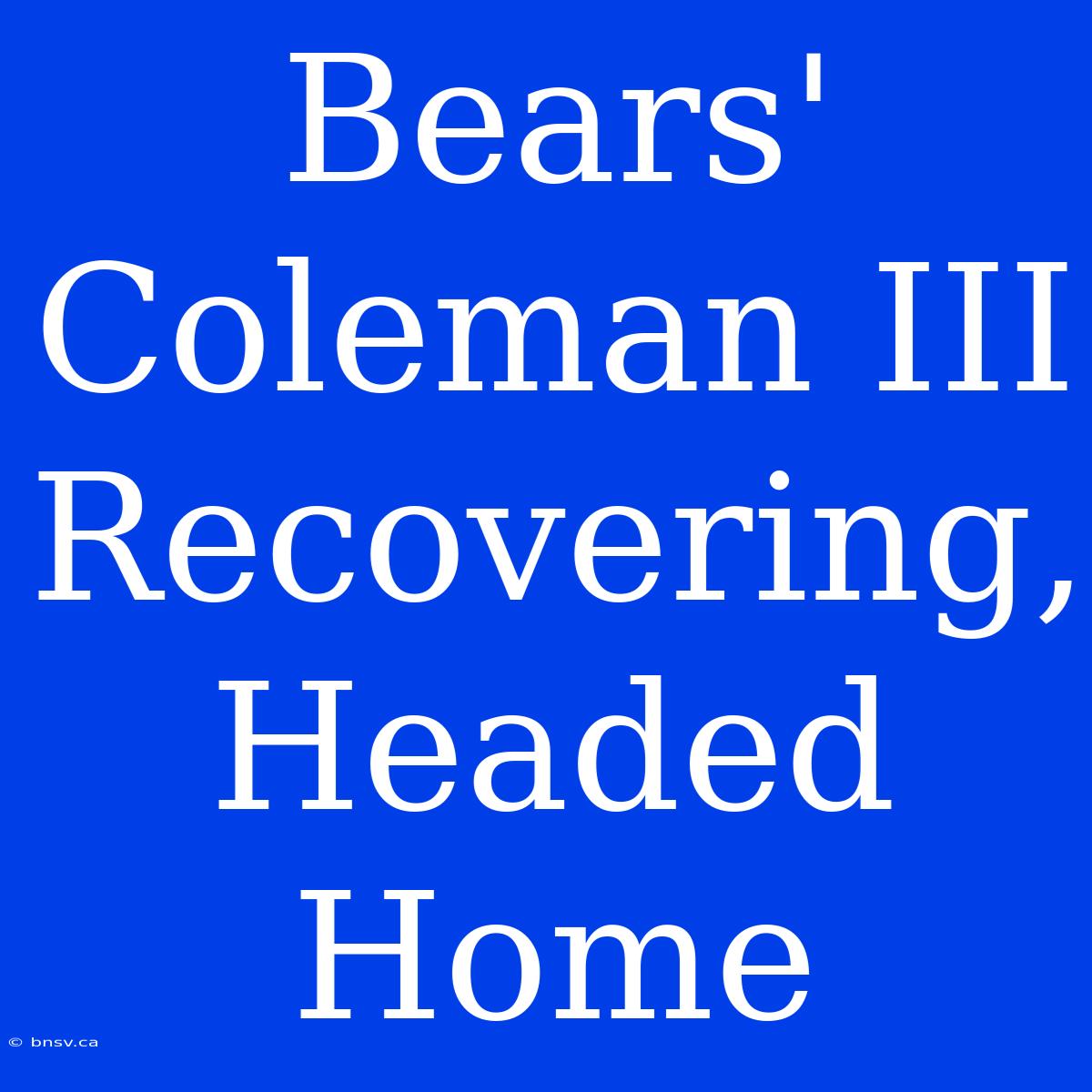 Bears' Coleman III Recovering, Headed Home