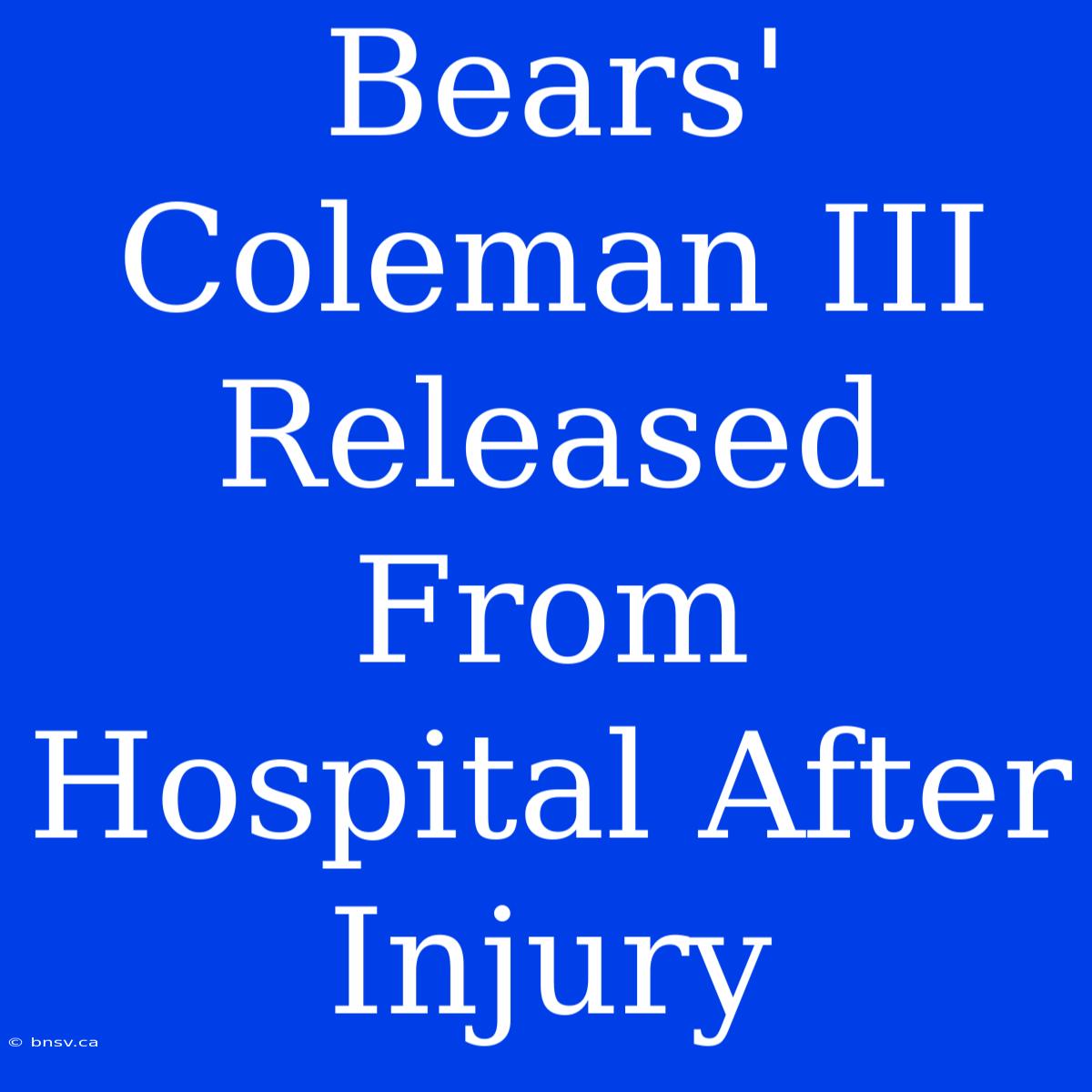 Bears' Coleman III Released From Hospital After Injury