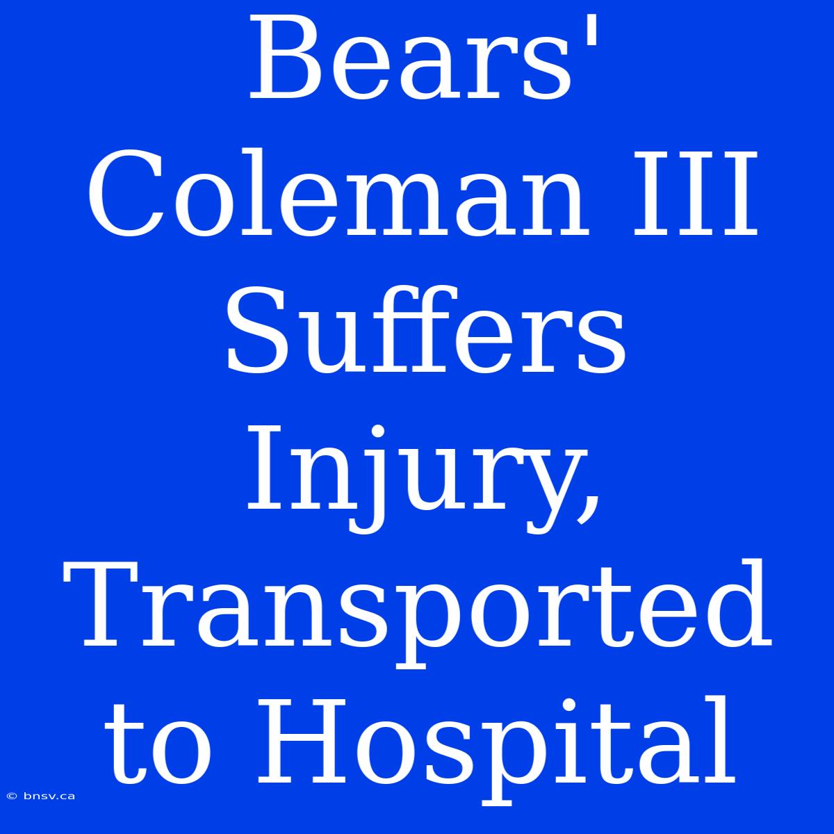 Bears' Coleman III Suffers Injury, Transported To Hospital