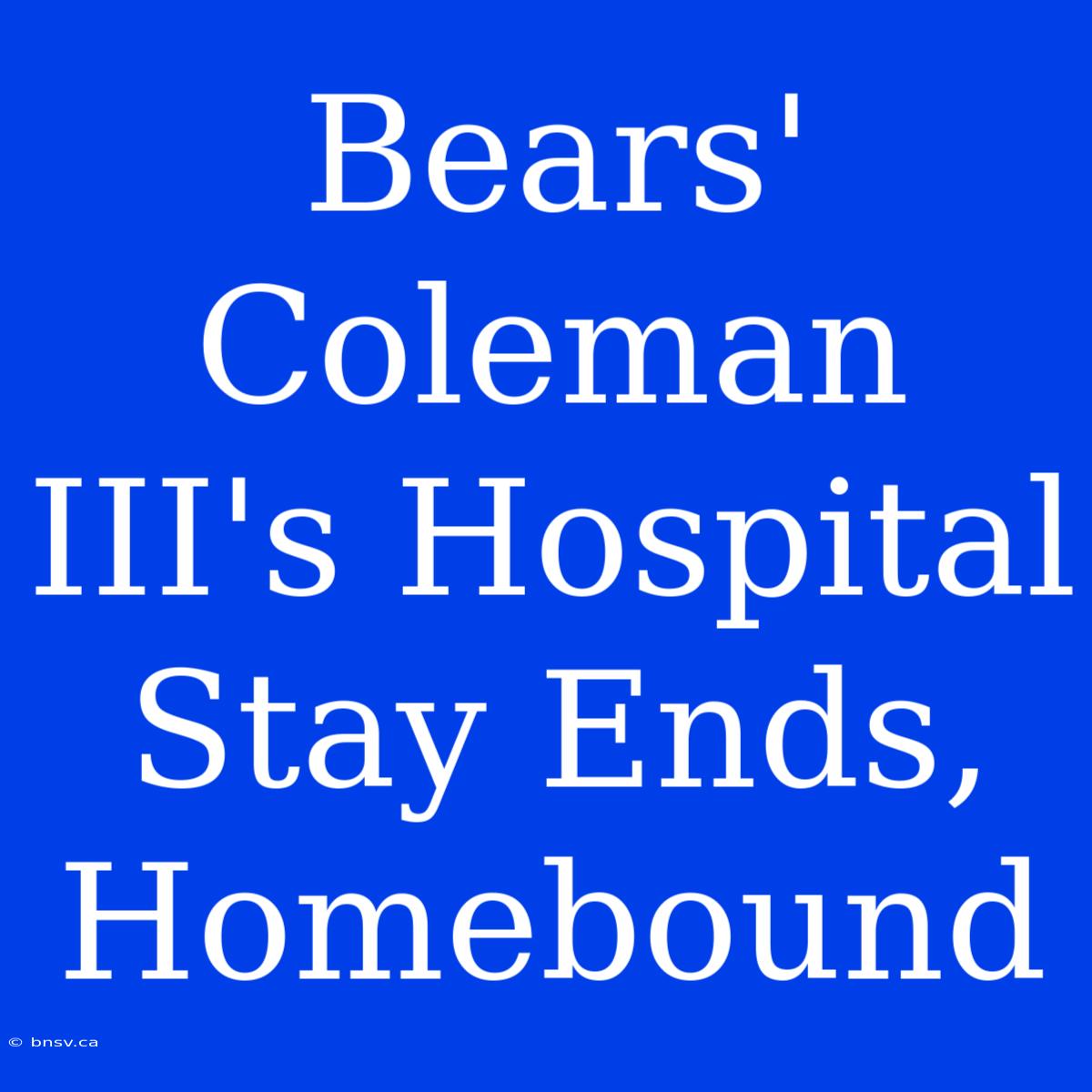 Bears' Coleman III's Hospital Stay Ends, Homebound