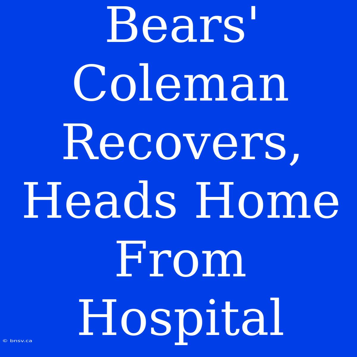 Bears' Coleman Recovers, Heads Home From Hospital