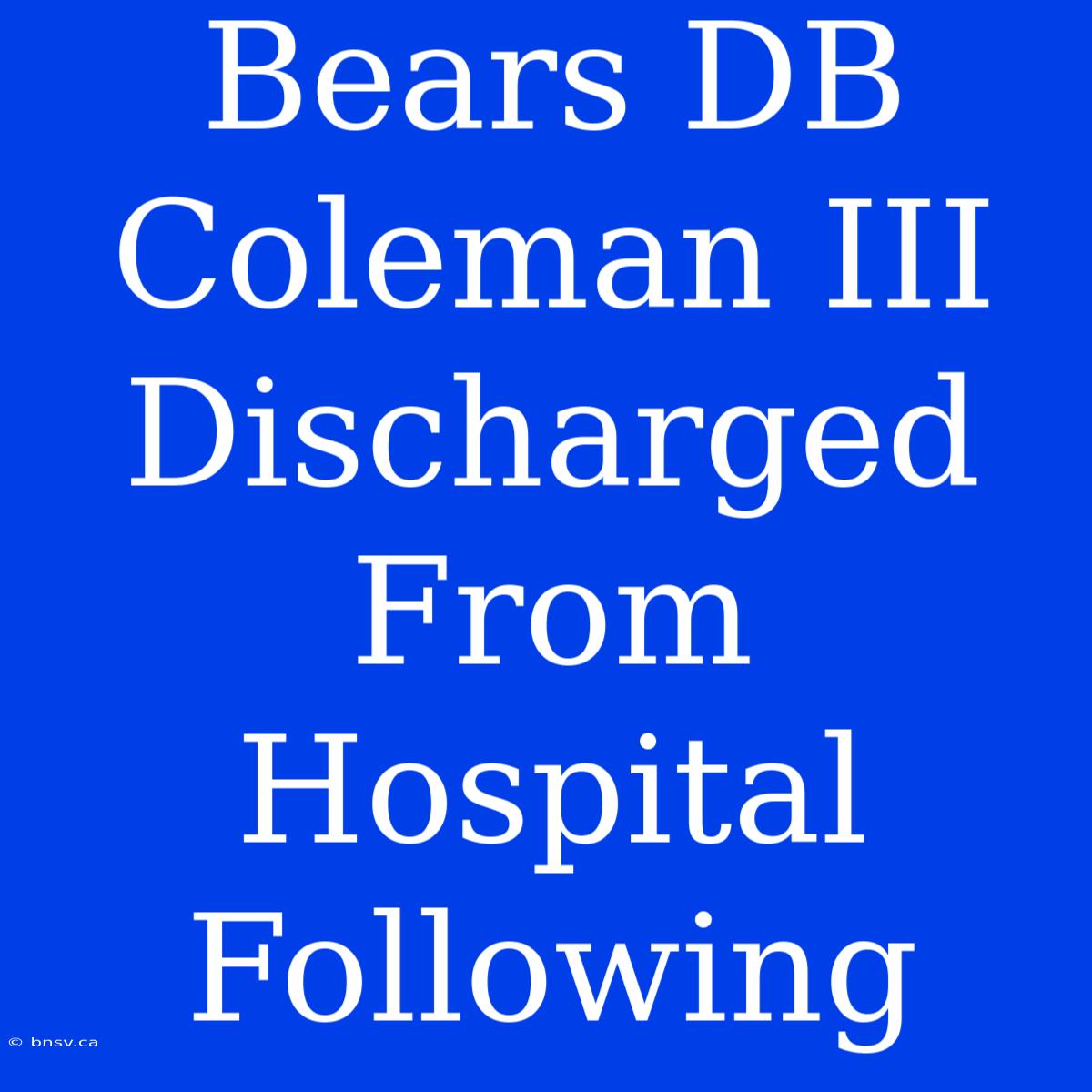 Bears DB Coleman III Discharged From Hospital Following