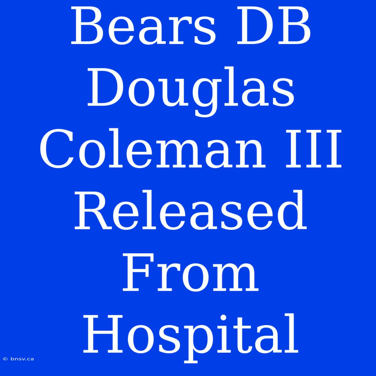 Bears DB Douglas Coleman III Released From Hospital