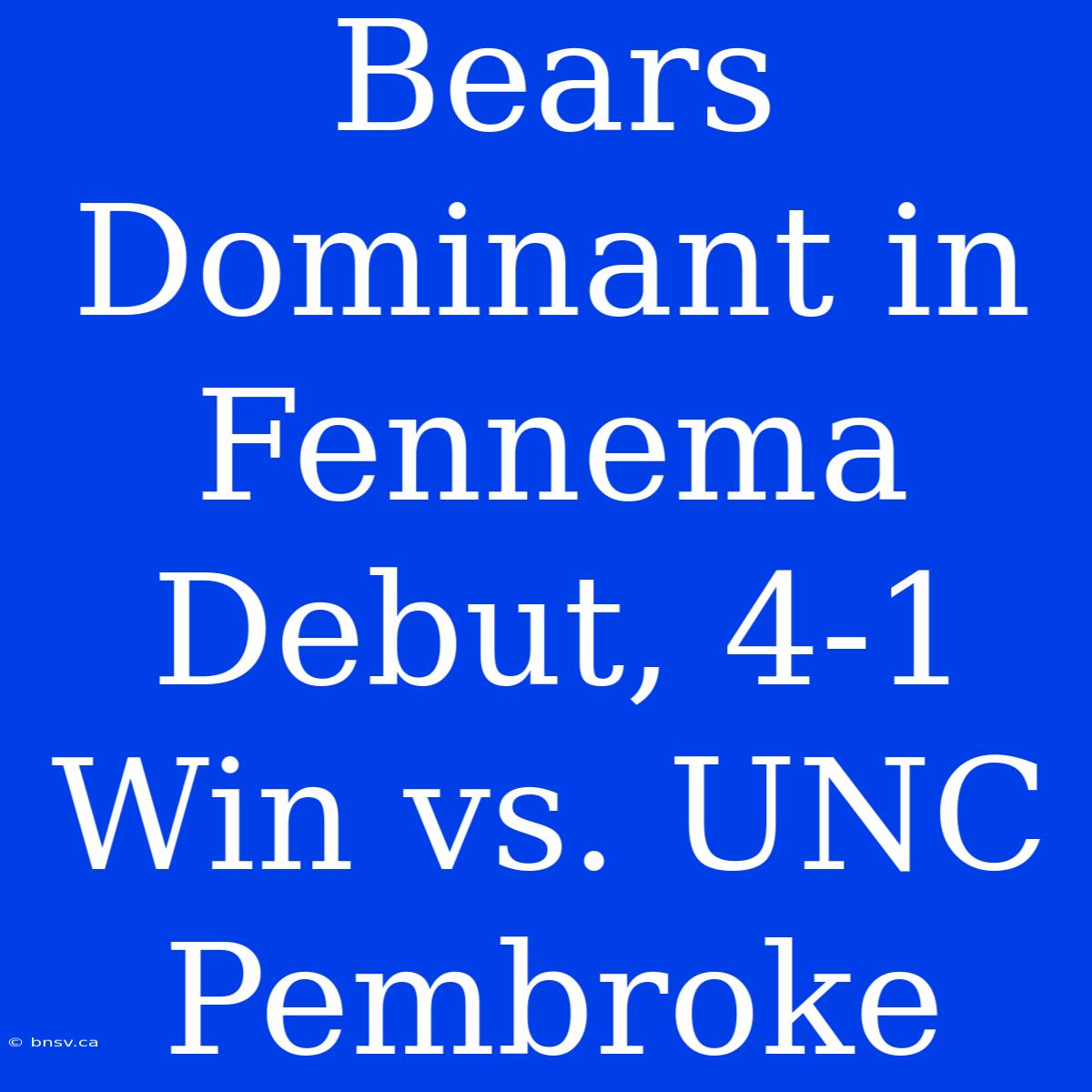 Bears Dominant In Fennema Debut, 4-1 Win Vs. UNC Pembroke