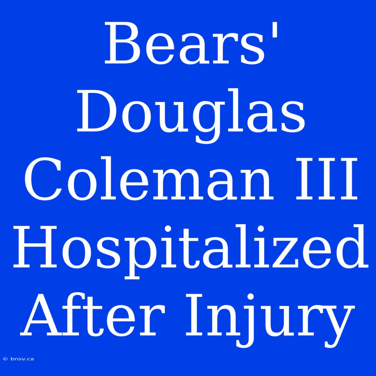 Bears' Douglas Coleman III Hospitalized After Injury