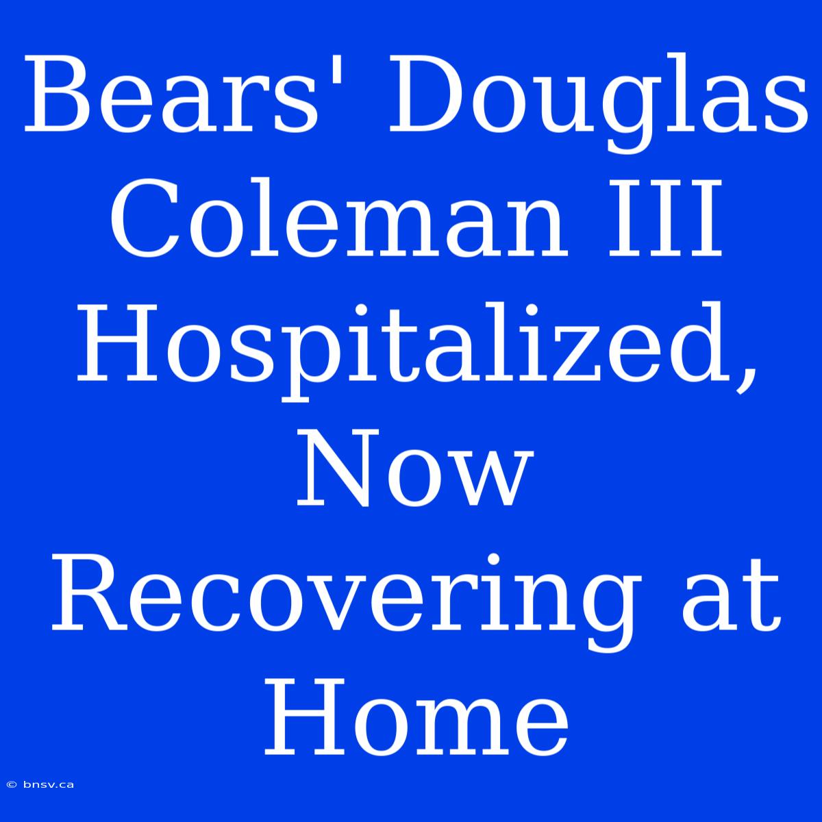 Bears' Douglas Coleman III Hospitalized, Now Recovering At Home