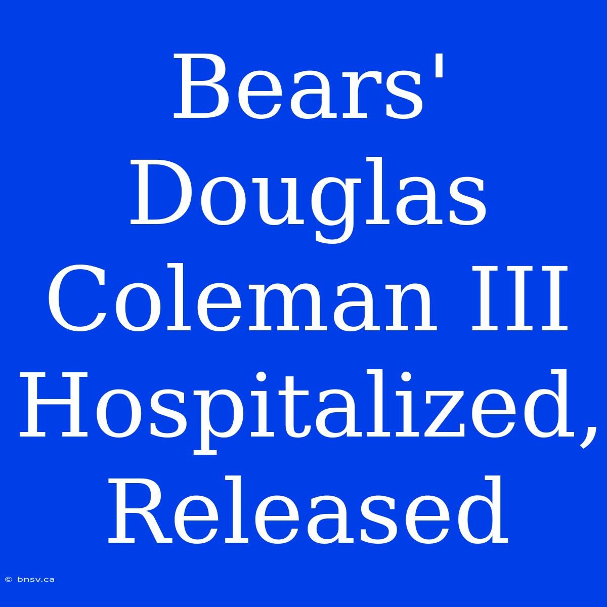 Bears' Douglas Coleman III Hospitalized, Released