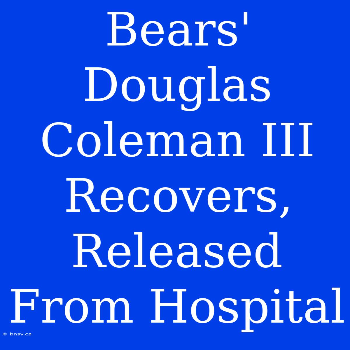 Bears' Douglas Coleman III Recovers, Released From Hospital