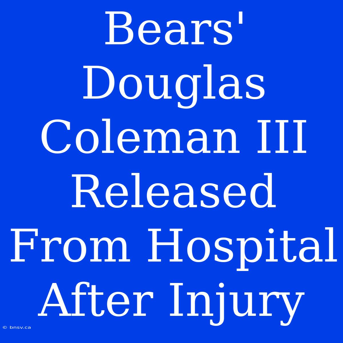 Bears' Douglas Coleman III Released From Hospital After Injury