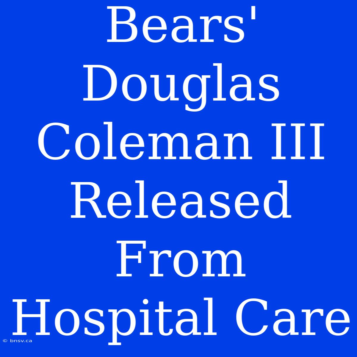 Bears' Douglas Coleman III Released From Hospital Care