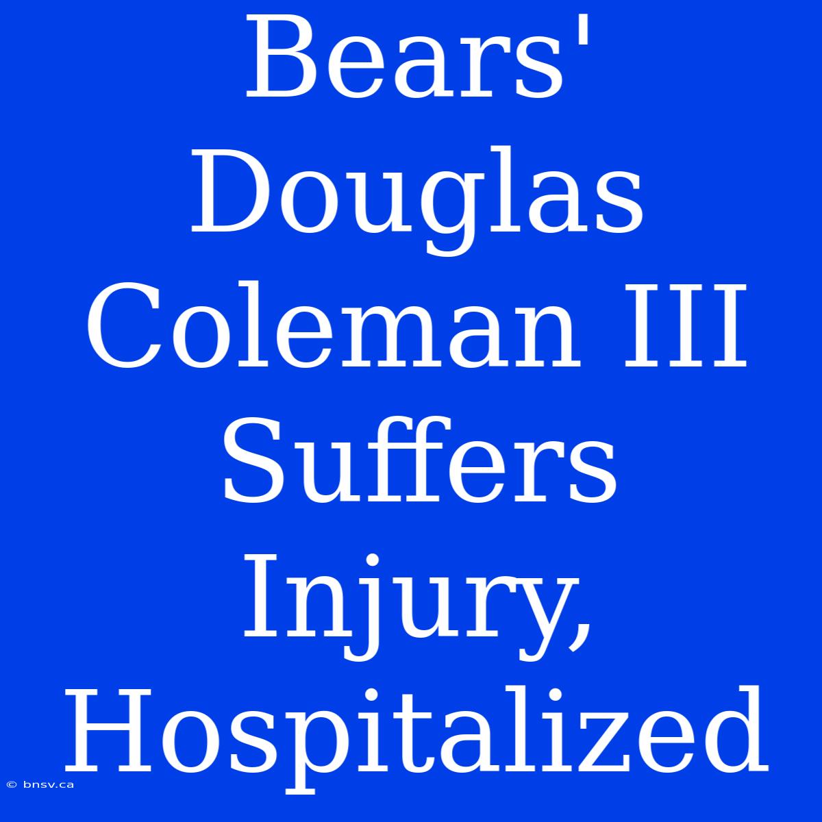 Bears' Douglas Coleman III Suffers Injury, Hospitalized