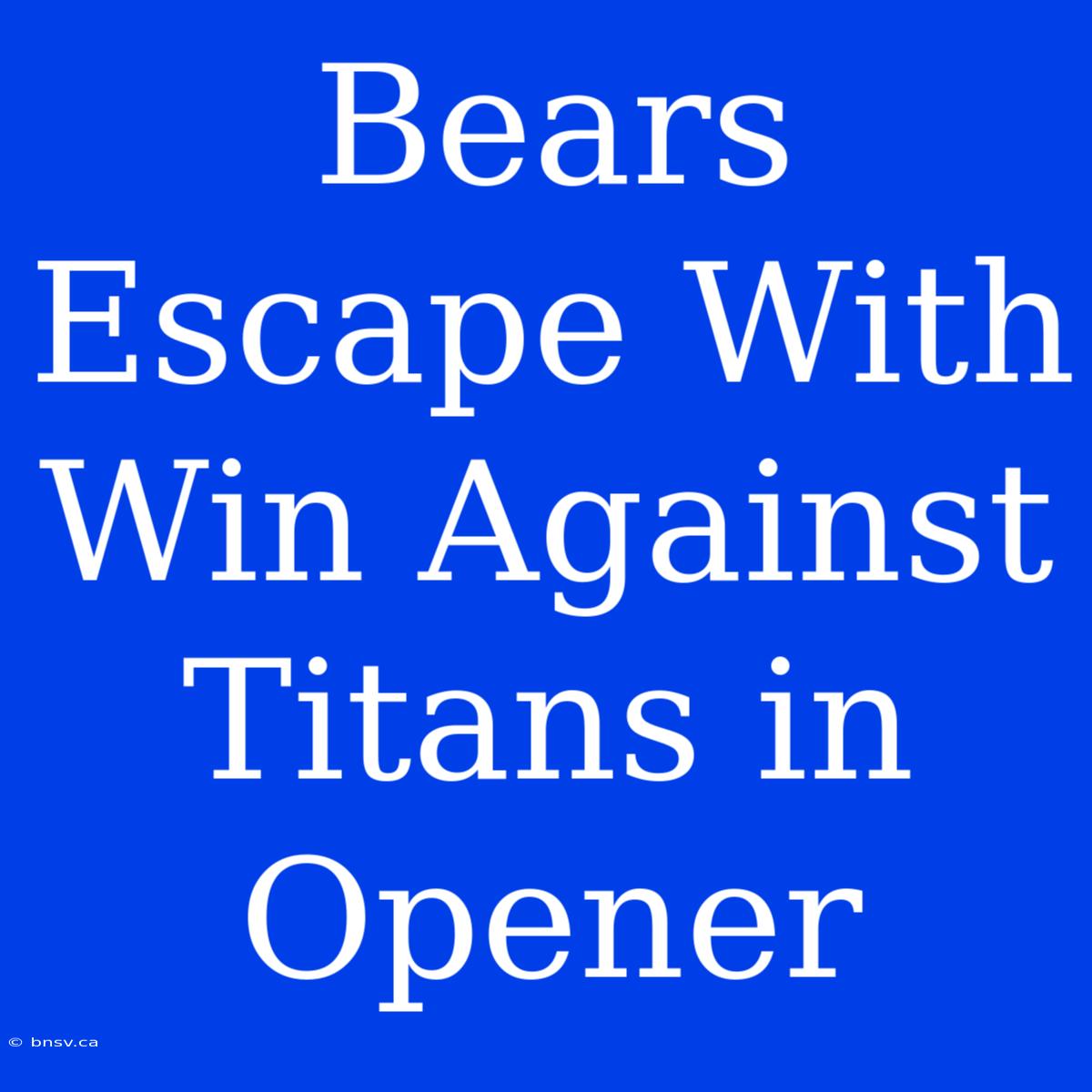 Bears Escape With Win Against Titans In Opener