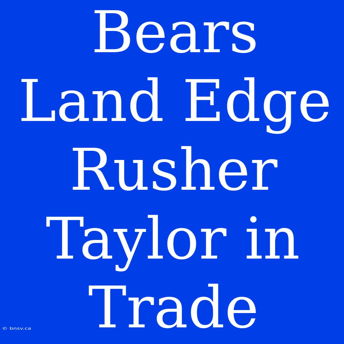 Bears Land Edge Rusher Taylor In Trade