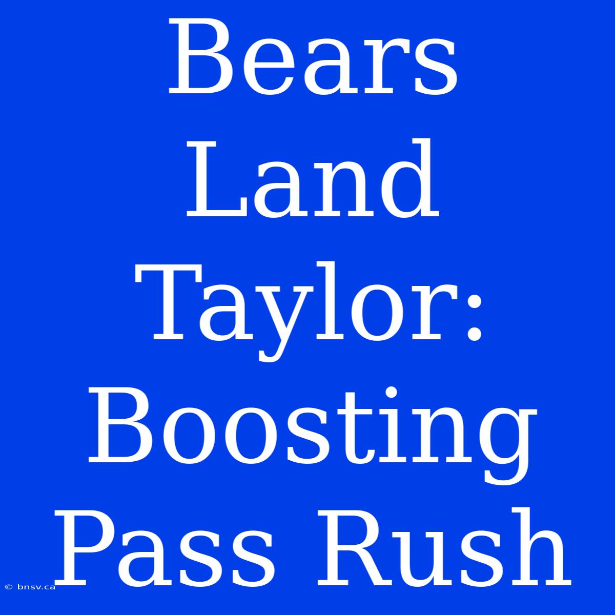 Bears Land Taylor:  Boosting Pass Rush