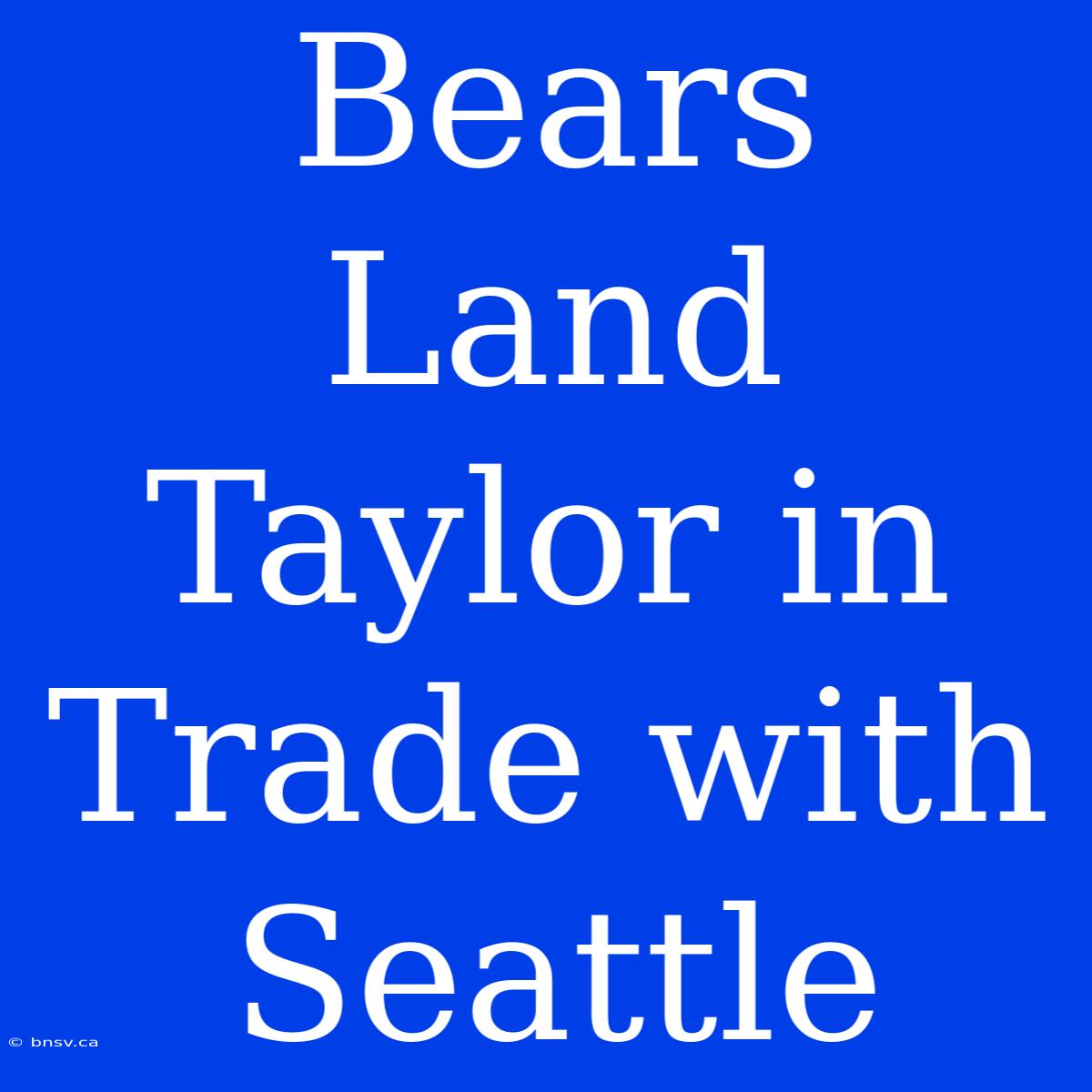 Bears Land Taylor In Trade With Seattle