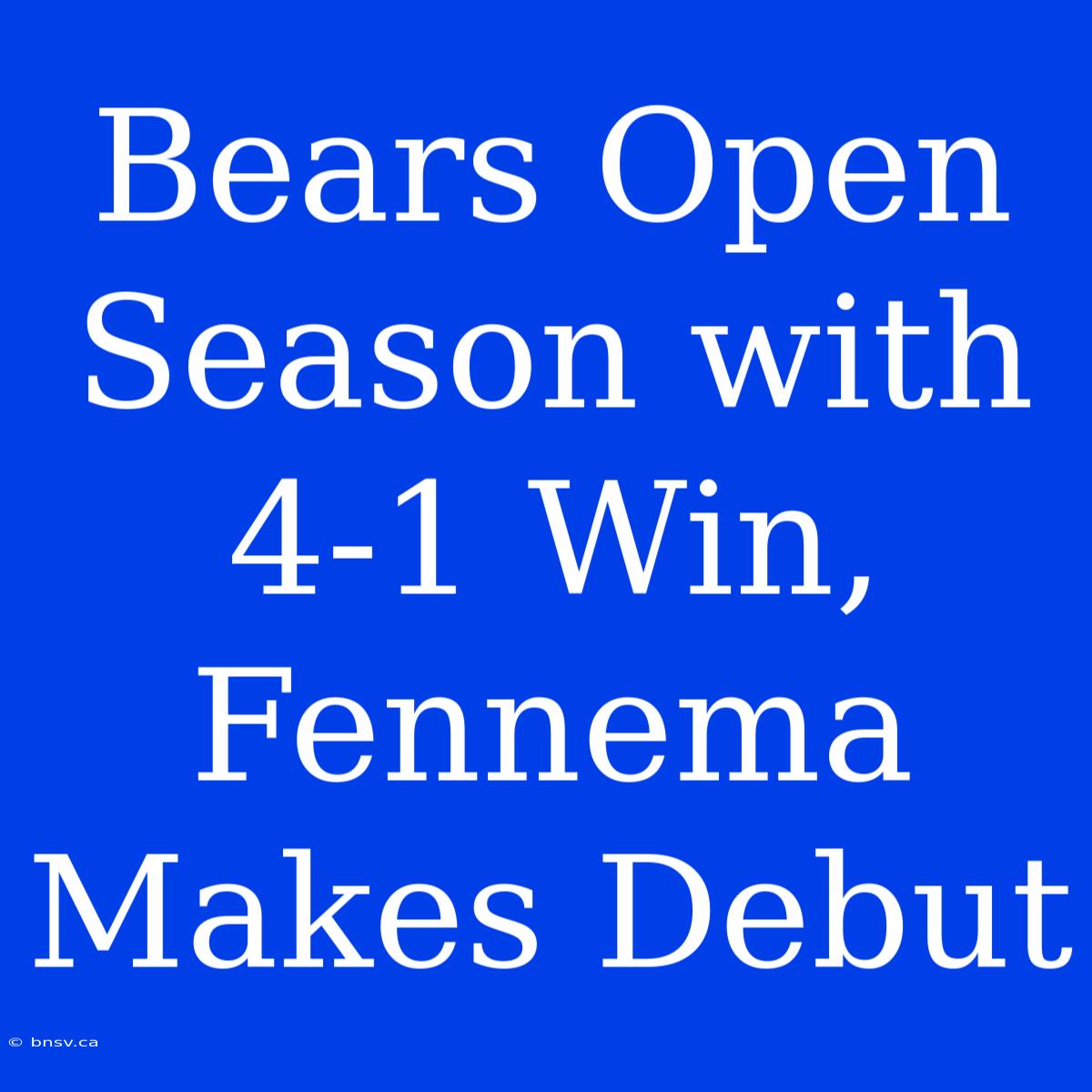 Bears Open Season With 4-1 Win, Fennema Makes Debut